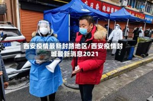 西安疫情最新封路地区/西安疫情封城最新消息2021