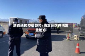 酒嘉地区疫情管控/酒嘉地区包括哪些地方