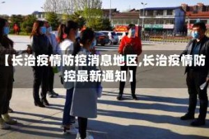 【长治疫情防控消息地区,长治疫情防控最新通知】