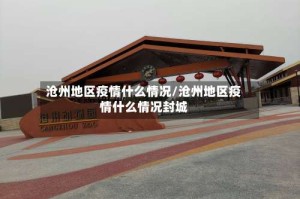 沧州地区疫情什么情况/沧州地区疫情什么情况封城
