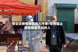 怎么让疫情地区的人不来/怎样阻止疫情期间外出的人