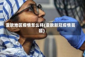 亚欧地区疫情怎么样(亚欧新冠疫情蔓延)