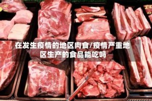 在发生疫情的地区肉食/疫情严重地区生产的食品能吃吗