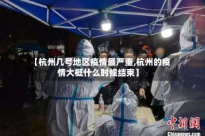 【杭州几号地区疫情最严重,杭州的疫情大概什么时候结束】