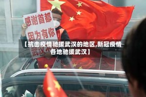 【抗击疫情驰援武汉的地区,新冠疫情各地驰援武汉】