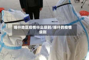 喀什地区疫情什么级别/喀什的疫情级别