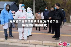 昆明晋宁区疫情封锁地区(昆明晋宁区疫情封锁地区名单)