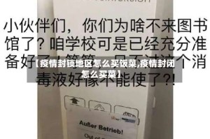 【疫情封锁地区怎么买饭菜,疫情封闭怎么买菜】