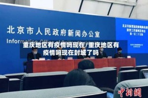 重庆地区有疫情吗现在/重庆地区有疫情吗现在封城了吗
