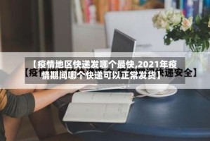 【疫情地区快递发哪个最快,2021年疫情期间哪个快递可以正常发货】