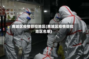 鹿城区疫情管控地区(鹿城区疫情管控地区名单)