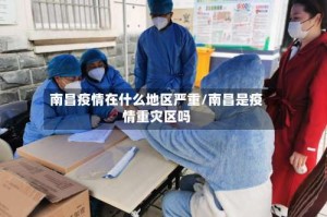 南昌疫情在什么地区严重/南昌是疫情重灾区吗