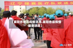 【襄阳各地区疫情消息,襄阳各县疫情最新消息】