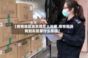 【疫情地区去东莞怎么处理,疫情期间我到东莞要什么手续】