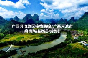 广西河池地区疫情防控/广西河池市疫情防控数据与措施