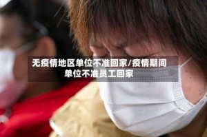 无疫情地区单位不准回家/疫情期间单位不准员工回家
