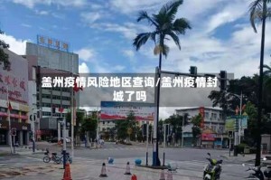 盖州疫情风险地区查询/盖州疫情封城了吗