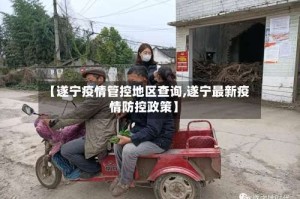 【遂宁疫情管控地区查询,遂宁最新疫情防控政策】