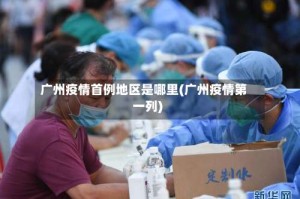 广州疫情首例地区是哪里(广州疫情第一列)