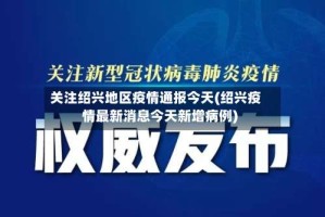 关注绍兴地区疫情通报今天(绍兴疫情最新消息今天新增病例)