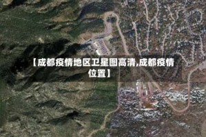 【成都疫情地区卫星图高清,成都疫情位置】