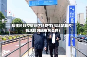 福建是非疫情地区吗现在(福建是非疫情地区吗现在怎么样)