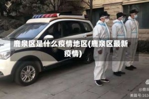 鹿泉区是什么疫情地区(鹿泉区最新疫情)