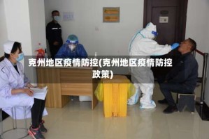 克州地区疫情防控(克州地区疫情防控政策)