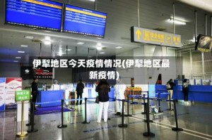 伊犁地区今天疫情情况(伊犁地区最新疫情)