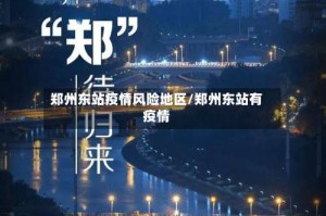 郑州东站疫情风险地区/郑州东站有疫情