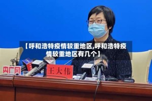 【呼和浩特疫情较重地区,呼和浩特疫情较重地区有几个】