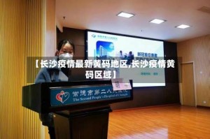 【长沙疫情最新黄码地区,长沙疫情黄码区域】