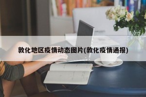敦化地区疫情动态图片(敦化疫情通报)
