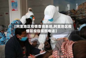 【阿里地区疫情查询系统,阿里地区疫情防疫指挥部电话】