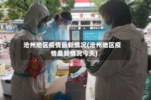 沧州地区疫情最新情况(沧州地区疫情最新情况今天)