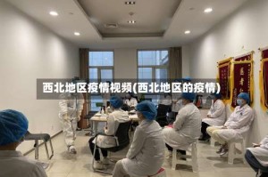 西北地区疫情视频(西北地区的疫情)
