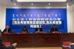 【包头有疫情地区嘛现在,包头有疫情吗现在】