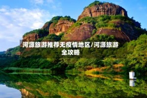 河源旅游推荐无疫情地区/河源旅游全攻略