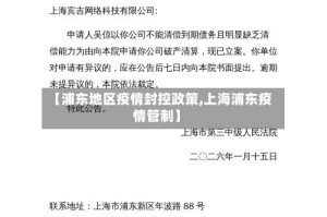 【浦东地区疫情封控政策,上海浦东疫情管制】