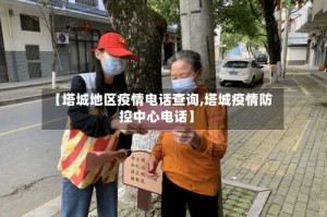 【塔城地区疫情电话查询,塔城疫情防控中心电话】