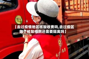 【去过疫情地区核酸收费吗,去过疫区做了核酸检测还需要隔离吗】