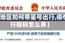 【疫情地区如何带星号出行,疫情期间行程码怎么弄】