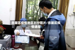 岳麓区疫情地区划分图片/岳麓区疫情通报