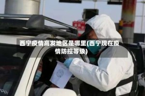 西宁疫情高发地区是哪里(西宁现在疫情防控等级)