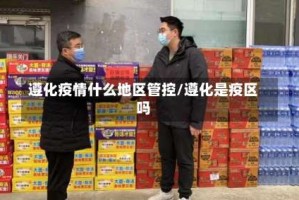 遵化疫情什么地区管控/遵化是疫区吗