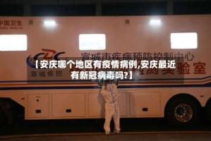 【安庆哪个地区有疫情病例,安庆最近有新冠病毒吗?】