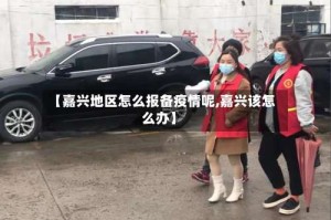 【嘉兴地区怎么报备疫情呢,嘉兴该怎么办】