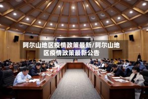 阿尔山地区疫情政策最新/阿尔山地区疫情政策最新公告