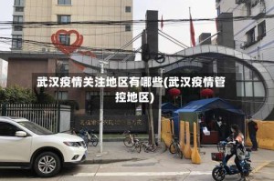 武汉疫情关注地区有哪些(武汉疫情管控地区)