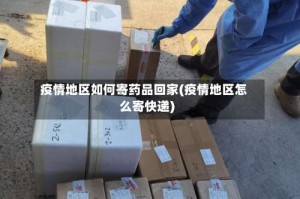 疫情地区如何寄药品回家(疫情地区怎么寄快递)